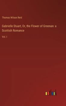 Hardcover Gabrielle Stuart, Or, the Flower of Greenan: a Scottish Romance: Vol. I Book