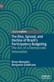 Hardcover The Rise, Spread, and Decline of Brazil's Participatory Budgeting: The Arc of a Democratic Innovation Book