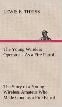 The Young Wireless Operator as a Fire Patrol; or, The Story of a Young Wireless Amateur Who Made Good as a Fire Patrol - Book #2 of the Young Wireless Operator