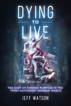 Paperback Dying to Live: The Cost of Finding Purpose in the "Post-Outcomes" Modern World Book