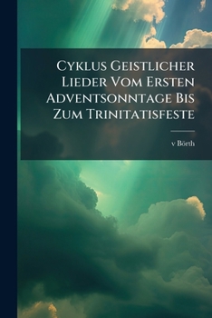 Paperback Cyklus Geistlicher Lieder Vom Ersten Adventsonntage Bis Zum Trinitatisfeste: Bevorwortet V. Börth... [German] Book
