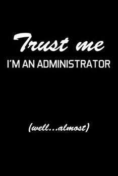 Trust Me I'm An Administrator: Administrator Gifts - Blank Lined Notebook Journal  – (6 x 9 Inches) – 120 Pages