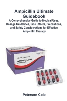 Paperback Ampicillin Ultimate Guidebook: A Comprehensive Guide to Medical Uses, Dosage Guidelines, Side Effects, Precautions, and Safety Considerations for Effe Book