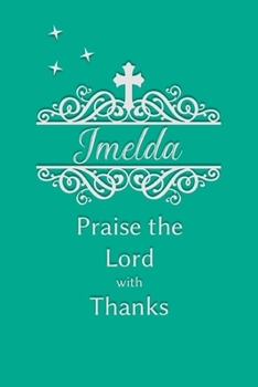 Imelda Praise the Lord with Thanks: Personalized Gratitude Journal for Women of Faith