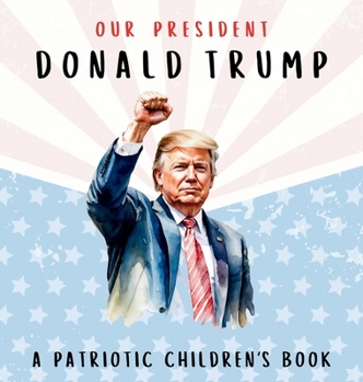 Our President Donald Trump-A Patriotic Children's Book: Believing in Yourself and Your Country