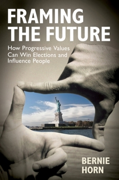 Hardcover Framing the Future: How Progressive Values Can Win Elections and Influence People Book