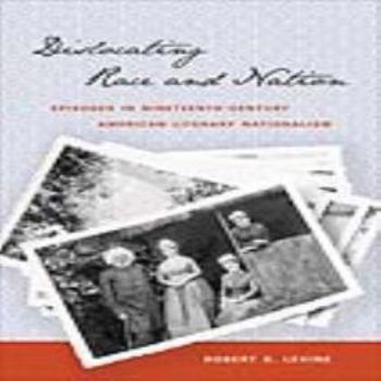Misc. Dislocating Race and Nation: Episodes in Nineteenth-Century American Literary Nationalism Book