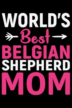 World's Best Belgian Shepherd Mom: Cool Belgian Shepherd Dog Journal Notebook – Funny Belgian Shepherd - Belgian Shepherd Owner Gifts. 6 x 9 in 120 pages