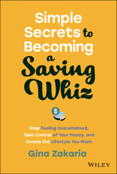 Hardcover Simple Secrets to Becoming a Saving Whiz: Stop Feeling Overwhelmed, Take Control of Your Money, and Create the Lifestyle You Want Book