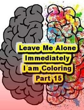 Paperback Leave Me Alone Immediately I am Coloring Part 15: An Adult Coloring Book