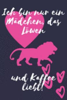 Ich bin nur ein Mädchen, das Löwen und Kaffee liebt!: Löwe Geschenk Frauen Liniertes Notizbuch oder Journal zum selber ausfüllen (German Edition)