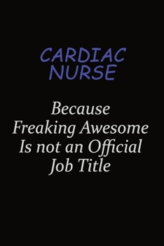 cardiac nurse Because Freaking Awesome Is Not An Official Job Title: Career journal, notebook and writing journal for encouraging men, women and kids. A framework for building your career.