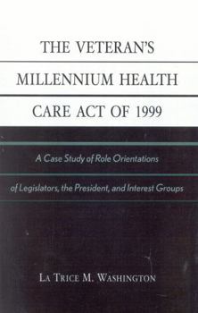 Paperback The Veteran's Millennium Health Care Act of 1999: A Case Study of Role Orientations of Legislators, the President, and Interest Groups Book