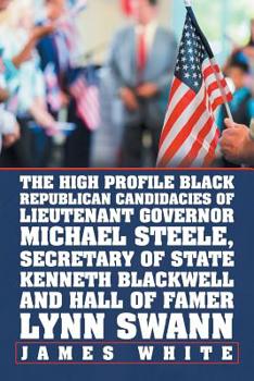 Paperback The High Profile Black Republican Candidacies of Lieutenant Governor Michael Steele, Secretary of State Kenneth Blackwell and Hall of Famer Lynn Swann Book