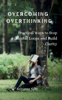 Paperback Overcoming Overthinking: Practical Ways to Stop Mental Loops and Build Clarity Book
