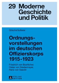 Ordnungsvorstellungen Im Deutschen Offizierskorps 1915-1923: Friedrich Von Boetticher, Oskar Von Niedermayer, Hans Von Seeckt