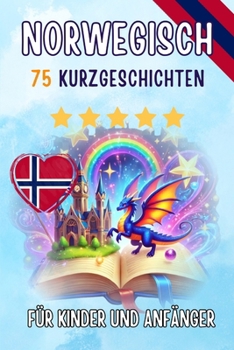 Zweisprachige Kurzgeschichten: 75 zauberhafte Geschichten zum Norwegischlernen für Deutsche - mit Vokabelübungen und einfachen Wörtern für Anfänger