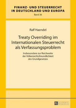 Treaty Overriding Im Internationalen Steuerrecht ALS Verfassungsproblem: Insbesondere Zur Reichweite Der Voelkerrechtsfreundlichkeit Des Grundgesetzes