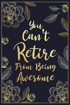 Paperback You Can't Retire From Being Awesome: Floral Retirement & Appreciation Gifts for Women - Retirement Gifts For Colleagues - Retirement Journal For Women Book
