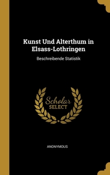 Hardcover Kunst Und Alterthum in Elsass-Lothringen: Beschreibende Statistik [German] Book