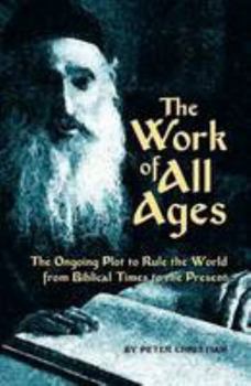 Paperback The Work of All Ages: The Ongoing Plot to Rule the World from Biblical Times to the Present Book