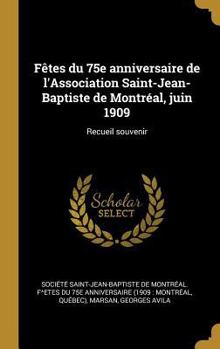 F�tes du 75e anniversaire de l'Association Saint-Jean-Baptiste de Montr�al, juin 1909: Recueil souvenir