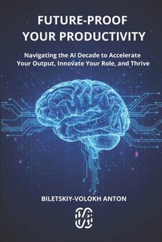 Paperback Future-Proof Your Productivity: Navigating the AI Decade to Accelerate Your Output, Innovate Your Role, and Thrive Book
