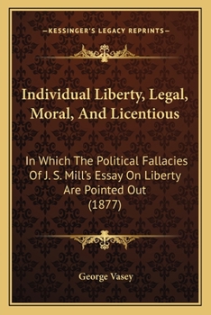 Paperback Individual Liberty, Legal, Moral, And Licentious: In Which The Political Fallacies Of J. S. Mill's Essay On Liberty Are Pointed Out (1877) Book