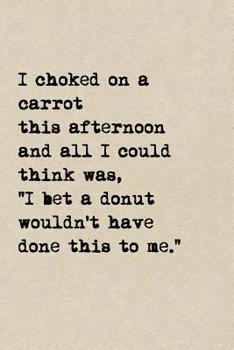 Paperback I Choked On A Carrot This Afternoon And All I Could Think Was, I Bet A Donut Wouldn't Have Done This To Me.: A Cute + Funny Notebook Funny Dieting Gif Book