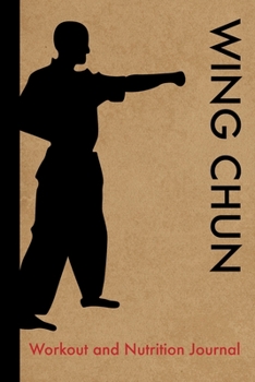 Wing Chun Workout and Nutrition Journal: Cool Wing Chun Fitness Notebook and Food Diary Planner For Wing Chun Kung Fu Practitioner and Instructor - Strength Diet and Training Routine Log