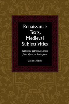 Hardcover Renaissance Texts, Medieval Subjectivities: Rethinking Petrarchan Desire from Wyatt to Shakespeare Book