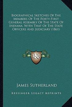 Paperback Biographical Sketches Of The Members Of The Forty-First General Assembly Of The State Of Indiana, With That Of The State Officers And Judiciary (1861) Book