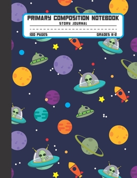 Primary Composition Notebook Story Journal: Aliens, Spaceships and Planets Notebook with Picture Space and Handwriting Practice Paper for Kids in ... with Dotted Midline for Elementary School