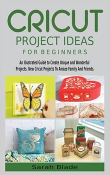 Hardcover Cricut Project Ideas for Beginners: An Illustrated Guide to Create Unique and Wonderful Projects. New Cricut Projects To Amaze Family And Friends. Book
