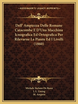 Paperback Dell' Ampiezza Delle Romane Catacombe E D'Una Macchina Icnografica Ed Ortografica Per Rilevarne La Piante Ed I Livelli (1860) [Italian] Book