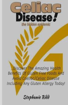 Paperback Coeliac Disease the Hidden Epidemic!: Discover the Amazing Health Benefits of Gluten Free Foods and Avoid Coeliac/Celiac Disease Including Any Gluten Allergy Today! Book