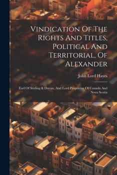 Paperback Vindication Of The Rights And Titles, Political And Territorial, Of Alexander: Earl Of Stirling & Dovan, And Lord Proprietor Of Canada And Nova Scotia Book