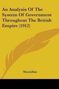 Paperback An Analysis Of The System Of Government Throughout The British Empire (1912) Book