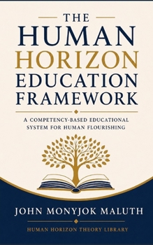 The Human Horizon Education Framework: A Competency-Based Educational System for Human Flourishing (Human Horizon Theory Library)