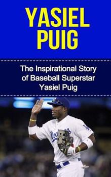 Paperback Yasiel Puig: The Inspirational Story of Baseball Superstar Yasiel Puig Book