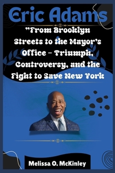 Eric Adams: From Brooklyn Streets to the Mayor’s Office Triumph, Controversy, and the Fight to Save New York: From Brooklyn Streets to City Hall: ... Iconic Leaders and Their Enduring Legacies)