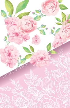 DOT GRID NOTEBOOK: Beautiful Pink Rose Flowers Dotted Journal and Planner, Cute Dot Notebook and Organizer for Unique and Creative Calendars, To-Do Lists, Drawings, Habit, Tasks or Expenses Tracking