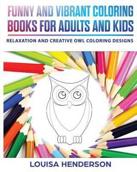 Funny And Vibrant Coloring Books For Adults And Kids: Relaxation And Creative Owl Coloring Designs (Owl Coloring Series)