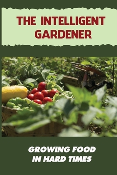 Paperback The Intelligent Gardener: Growing Food In Hard Times: The Essential Gardening Made Easy Book