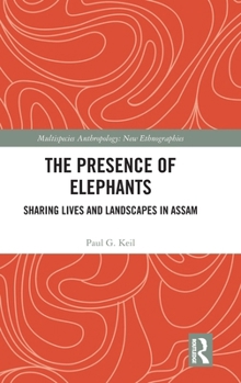 The Presence of Elephants: Shared lives and landscapes in Assam (Multispecies Anthropology)