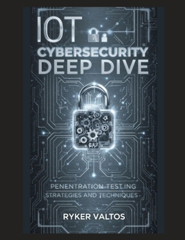 Paperback IoT Cybersecurity Deep Dive: Penetration Testing Strategies and Techniques Book