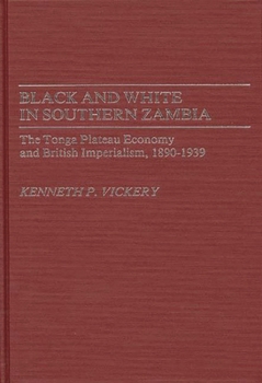 Black and White in Southern Zambia: The Tonga Plateau Economy and British Imperialism, 1890-1939 (Contributions in Comparative Colonial Studies)