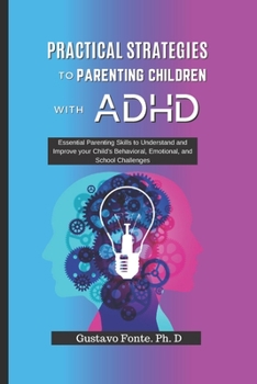 Paperback PRACTICAL STRATEGIES TO PARENTING CHILDREN WITH ADHD: Essential Parenting Skills to Understand and Improve your Child's Behavioral, Emotional, and School Challenges Book