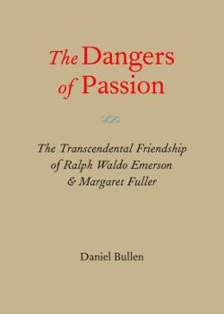 Paperback The Dangers of Passion: The Transcendental Friendship of Ralph Waldo Emerson & Margaret Fuller Book