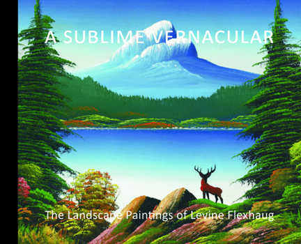 Hardcover A Sublime Vernacular: The Landscape Paintings of Levine Flexhaug Book